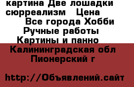 картина Две лошадки ...сюрреализм › Цена ­ 21 000 - Все города Хобби. Ручные работы » Картины и панно   . Калининградская обл.,Пионерский г.